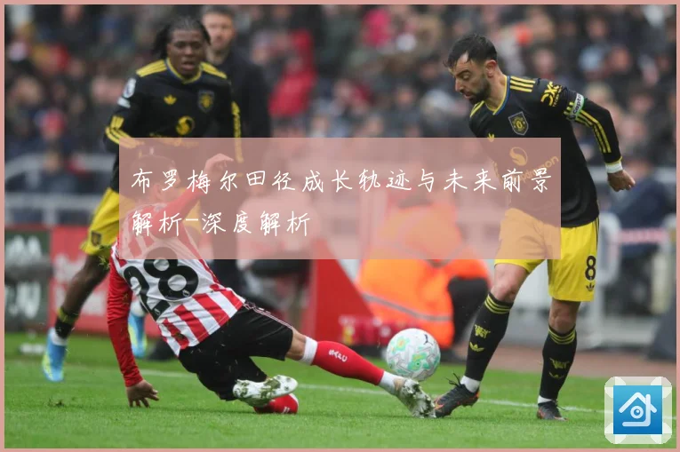 布罗梅尔田径成长轨迹与未来前景解析-深度解析