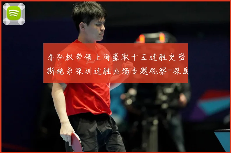李弘权带领上海豪取十五连胜史密斯绝杀深圳连胜九场专题观察-深度解析