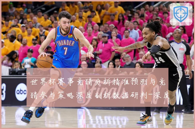 世界杯赛事竞猜分析精准预测与竞猜参与策略深度剖析数据研判-深度解析