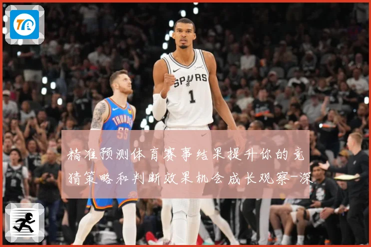 精准预测体育赛事结果提升你的竞猜策略和判断效果机会成长观察-深度解析