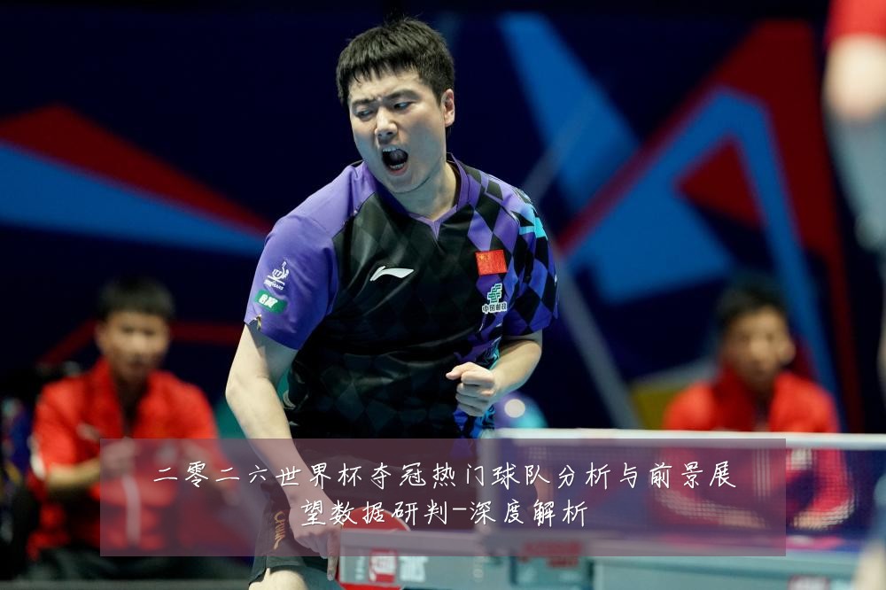 二零二六世界杯夺冠热门球队分析与前景展望数据研判-深度解析