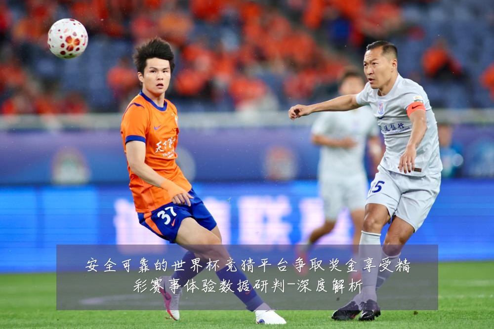 安全可靠的世界杯竞猜平台争取奖金享受精彩赛事体验数据研判-深度解析