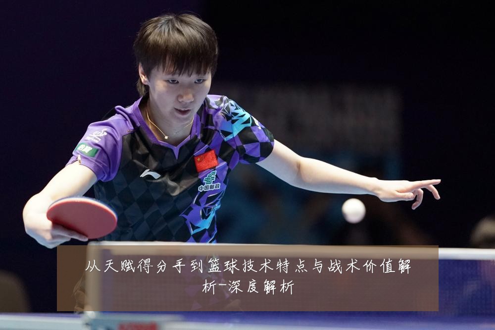 从天赋得分手到篮球技术特点与战术价值解析-深度解析