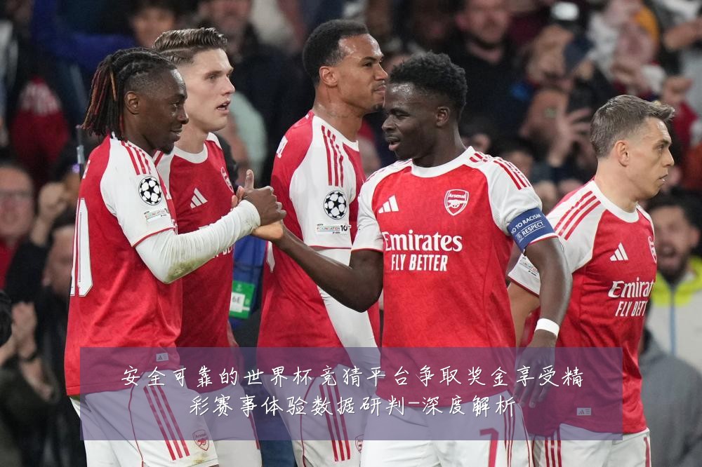 安全可靠的世界杯竞猜平台争取奖金享受精彩赛事体验数据研判-深度解析