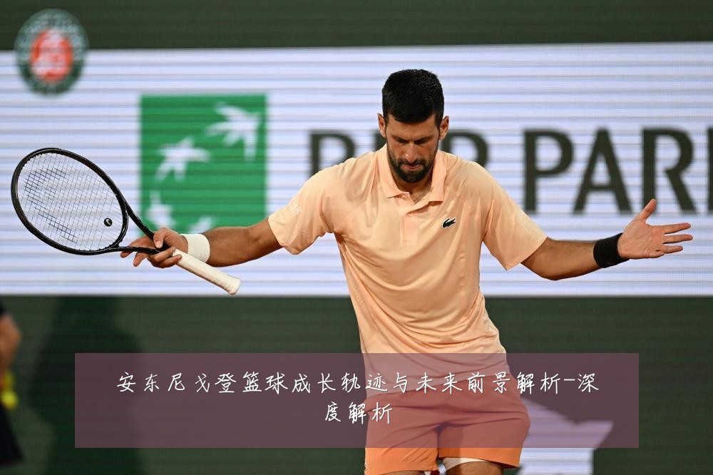 安东尼戈登篮球成长轨迹与未来前景解析-深度解析