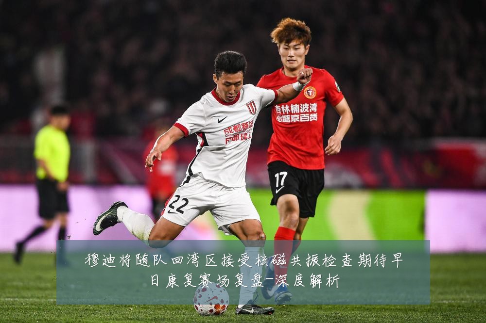 穆迪将随队回湾区接受核磁共振检查期待早日康复赛场复盘-深度解析