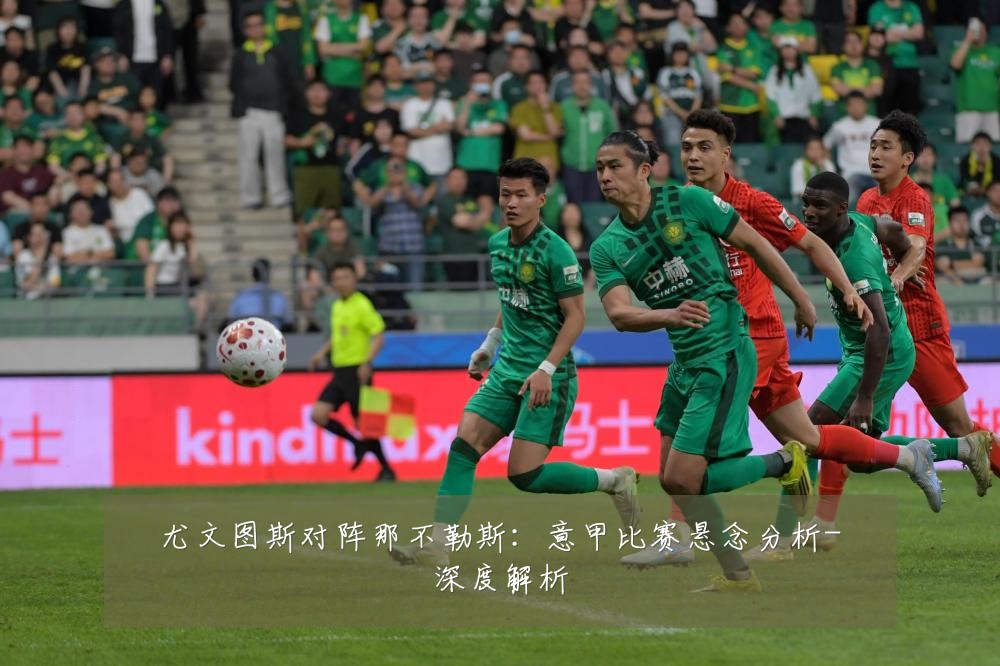 尤文图斯对阵那不勒斯:意甲比赛悬念分析-深度解析