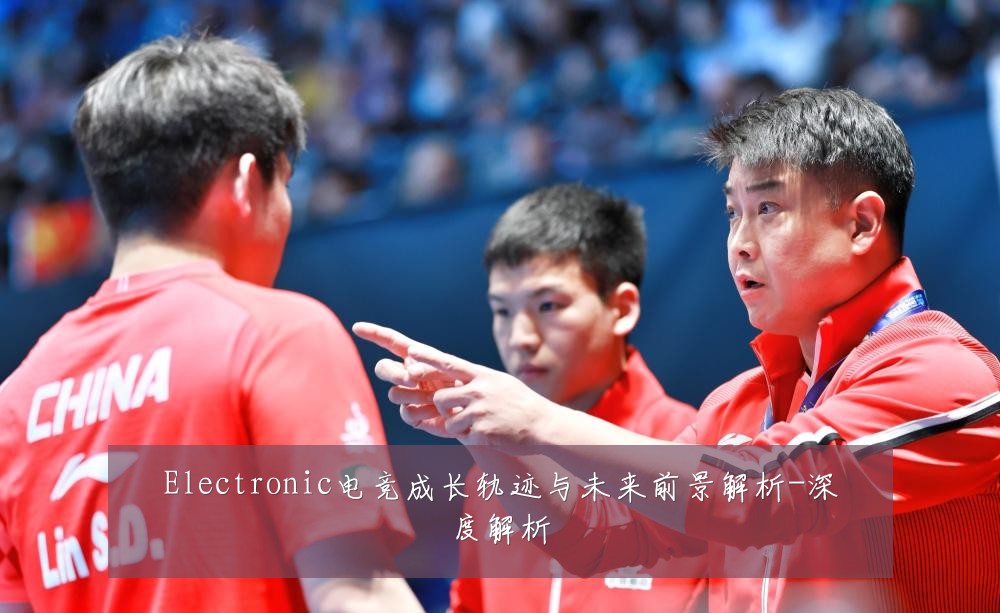 Electronic电竞成长轨迹与未来前景解析-深度解析
